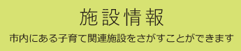 施設情報　市内にある子育て関連施設をさがすことができます