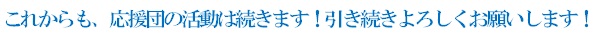 これからも、応援団の活動は続きます！引き続きよろしくお願いします！